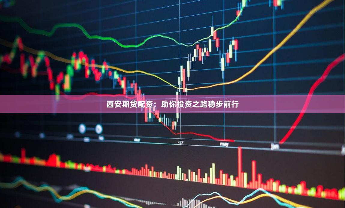西安期货配资：助你投资之路稳步前行